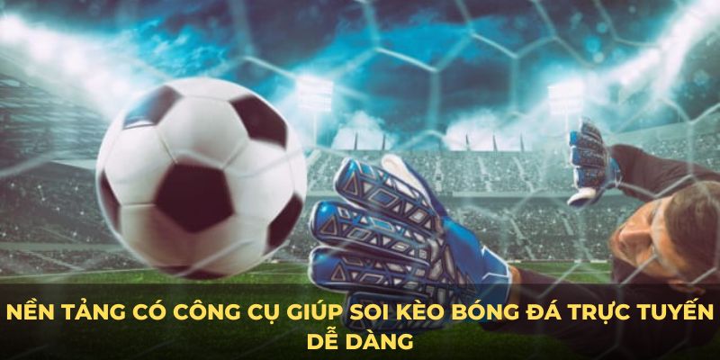 Nền tảng có công cụ giúp soi kèo bóng đá trực tuyến dễ dàng