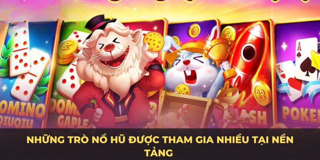 Những trò nổ hũ được tham gia nhiều tại nền tảng 