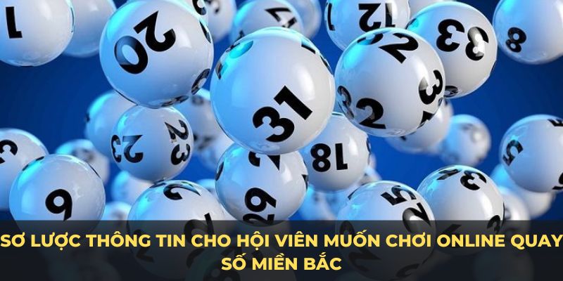 Sơ lược thông tin cho hội viên muốn chơi online quay số miền Bắc